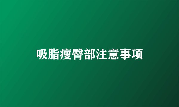 吸脂瘦臀部注意事项