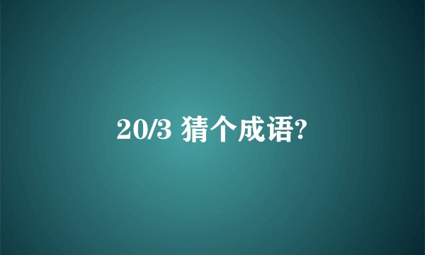 20/3 猜个成语?