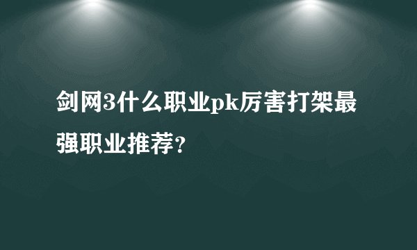 剑网3什么职业pk厉害打架最强职业推荐？