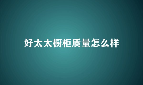 好太太橱柜质量怎么样