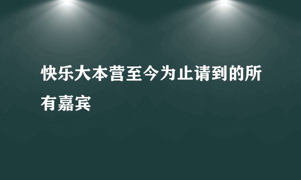 快乐大本营至今为止请到的所有嘉宾