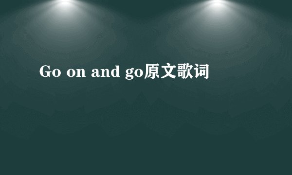 Go on and go原文歌词