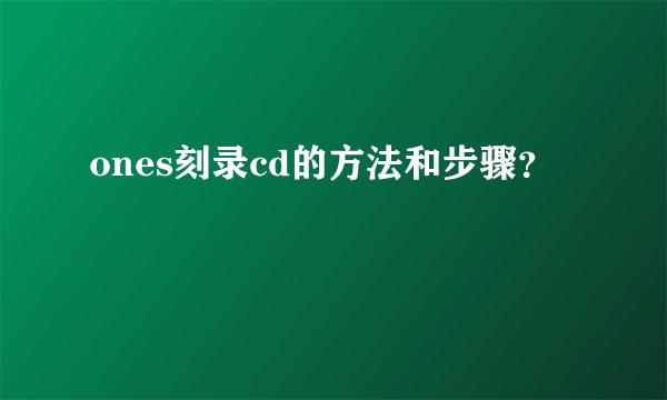 ones刻录cd的方法和步骤？