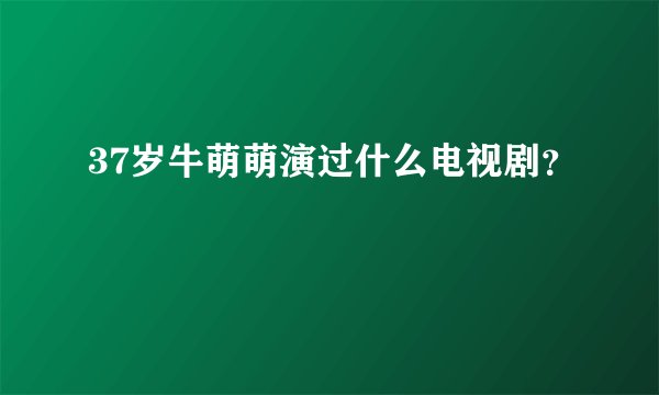 37岁牛萌萌演过什么电视剧？