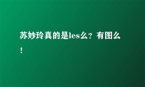 苏妙玲真的是les么？有图么！