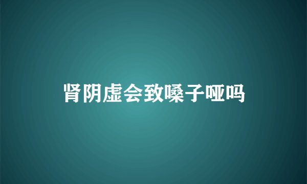 肾阴虚会致嗓子哑吗