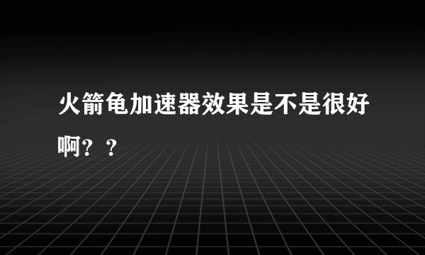 火箭龟加速器效果是不是很好啊？？