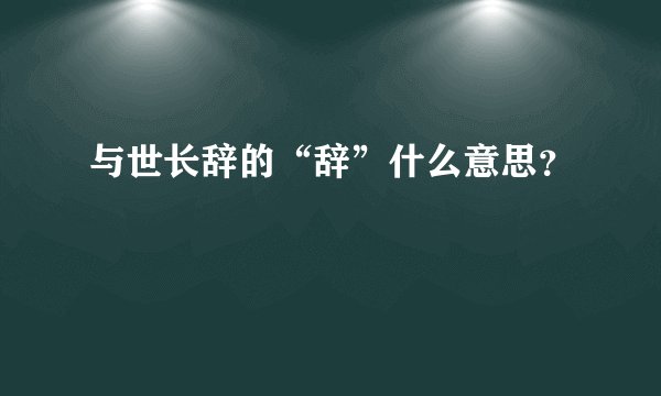 与世长辞的“辞”什么意思？