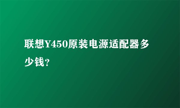 联想Y450原装电源适配器多少钱？