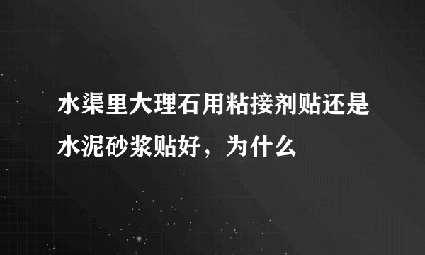 水渠里大理石用粘接剂贴还是水泥砂浆贴好，为什么