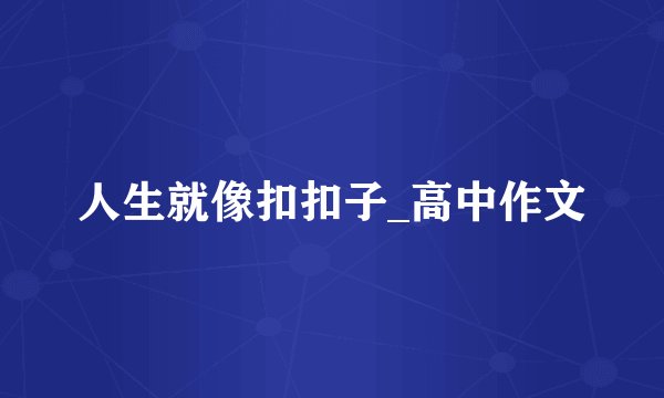 人生就像扣扣子_高中作文