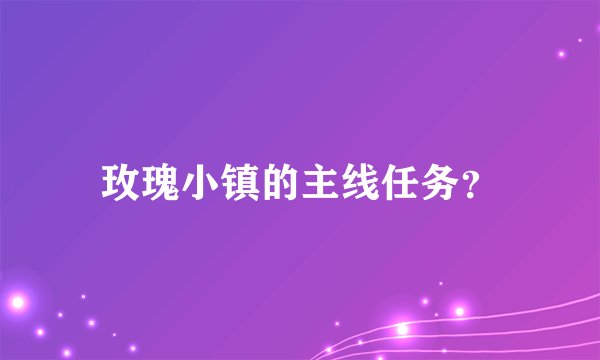 玫瑰小镇的主线任务？