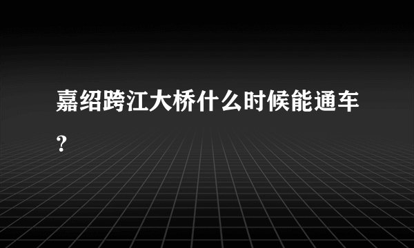 嘉绍跨江大桥什么时候能通车？
