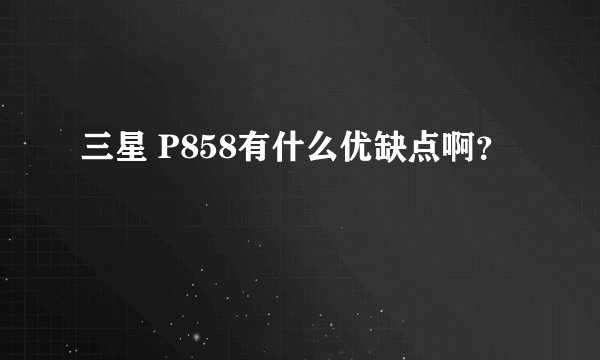 三星 P858有什么优缺点啊？
