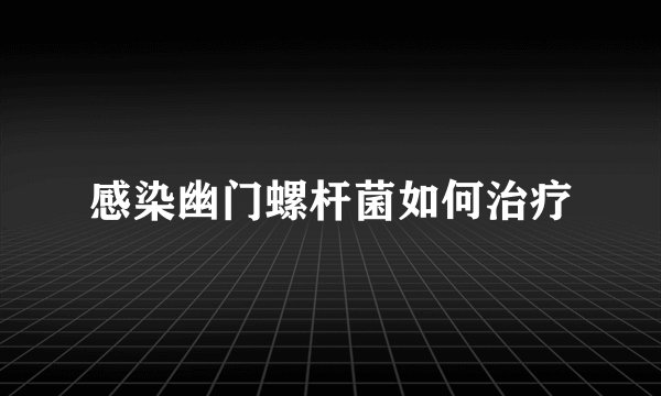 感染幽门螺杆菌如何治疗