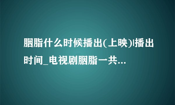 胭脂什么时候播出(上映)|播出时间_电视剧胭脂一共多少集|有几集