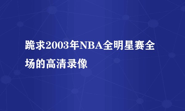 跪求2003年NBA全明星赛全场的高清录像
