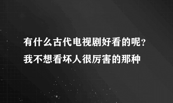 有什么古代电视剧好看的呢？我不想看坏人很厉害的那种