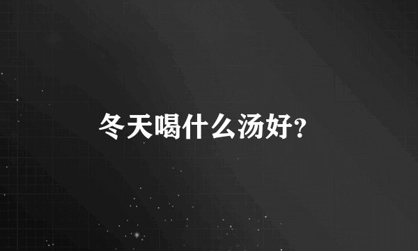 冬天喝什么汤好？