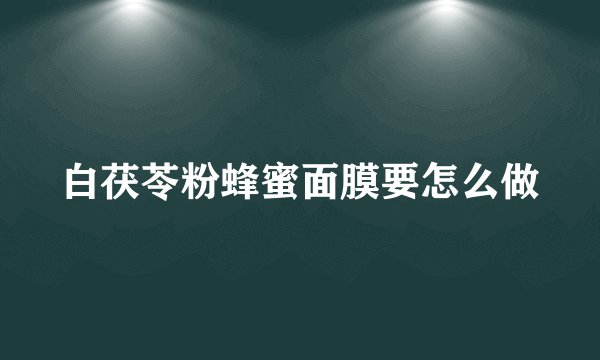 白茯苓粉蜂蜜面膜要怎么做