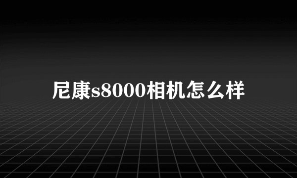 尼康s8000相机怎么样