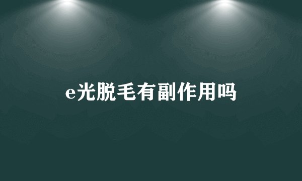 e光脱毛有副作用吗