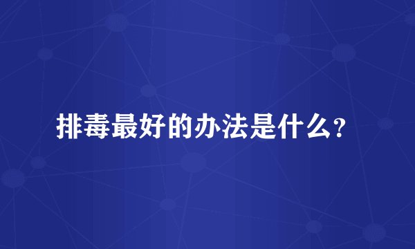 排毒最好的办法是什么？