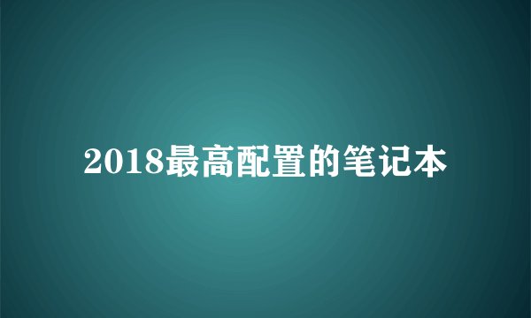 2018最高配置的笔记本