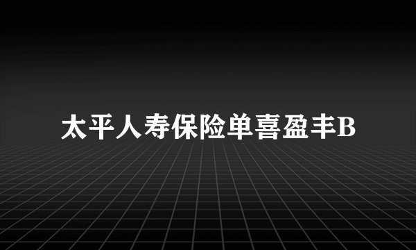 太平人寿保险单喜盈丰B