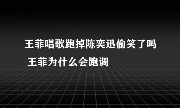 王菲唱歌跑掉陈奕迅偷笑了吗 王菲为什么会跑调