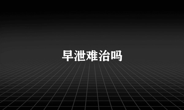 早泄难治吗