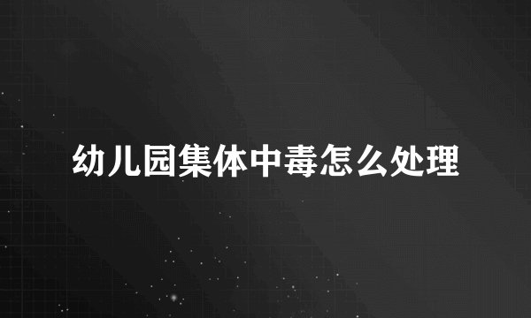 幼儿园集体中毒怎么处理