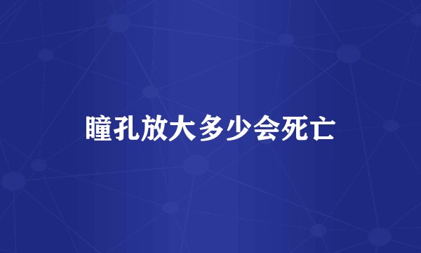 瞳孔放大多少会死亡