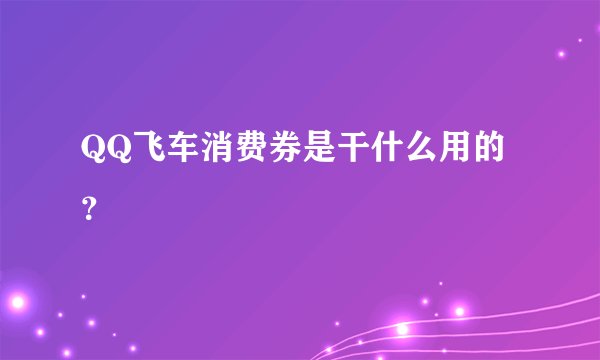 QQ飞车消费券是干什么用的？