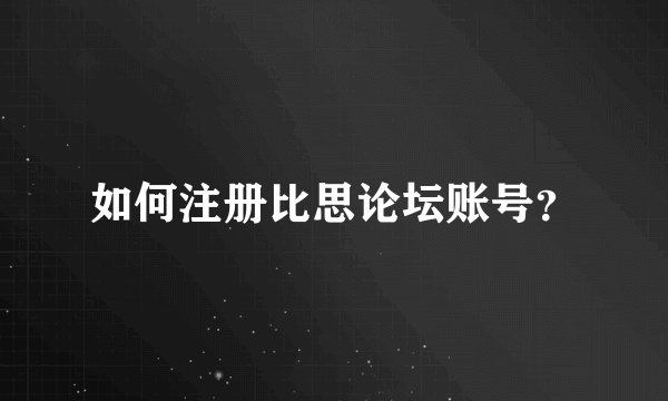如何注册比思论坛账号？