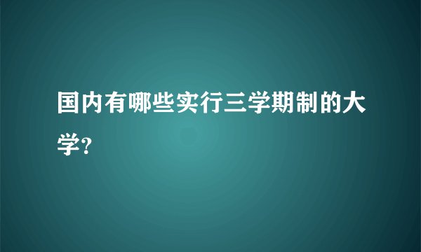 国内有哪些实行三学期制的大学？