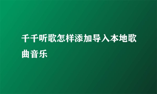 千千听歌怎样添加导入本地歌曲音乐