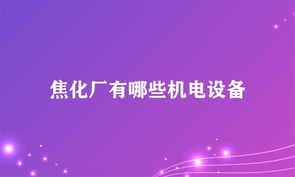 焦化厂有哪些机电设备