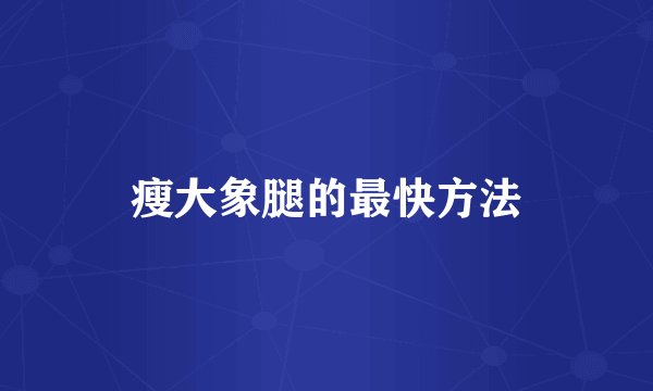 瘦大象腿的最快方法