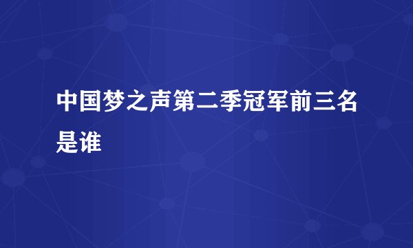 中国梦之声第二季冠军前三名是谁
