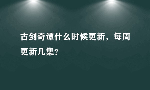 古剑奇谭什么时候更新，每周更新几集？