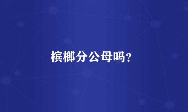 槟榔分公母吗?