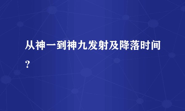从神一到神九发射及降落时间？