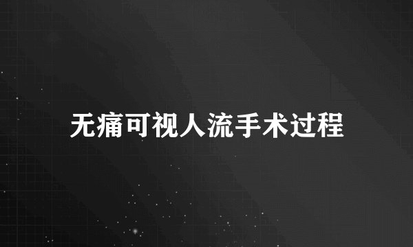 无痛可视人流手术过程