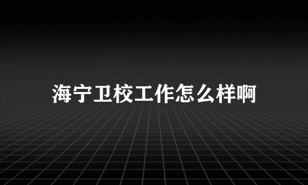 海宁卫校工作怎么样啊