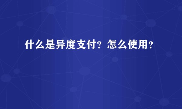 什么是异度支付？怎么使用？