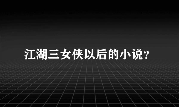 江湖三女侠以后的小说？