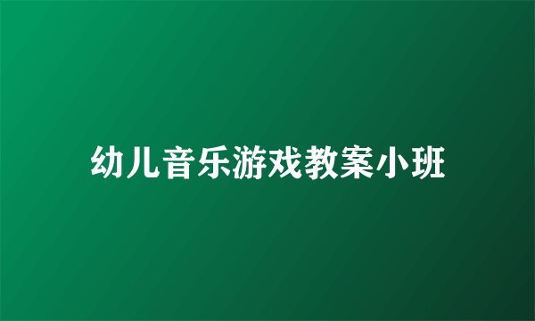 幼儿音乐游戏教案小班