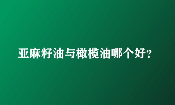 亚麻籽油与橄榄油哪个好？
