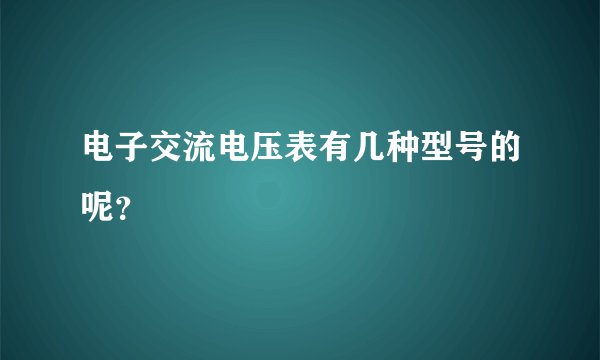 电子交流电压表有几种型号的呢？
